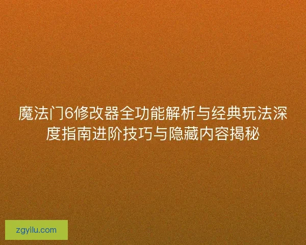 魔法门6修改器全功能解析与经典玩法深度指南进阶技巧与隐藏内容揭秘